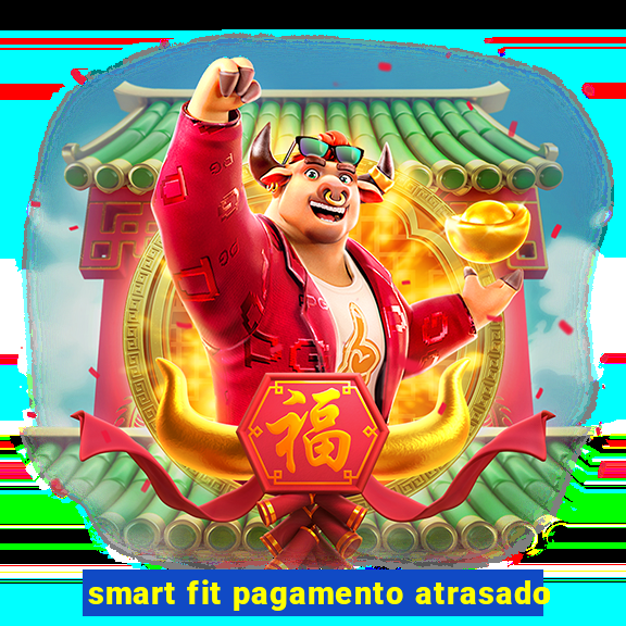 smart fit pagamento atrasado